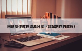 固原网站制作教程资源分享（网站制作的教程）