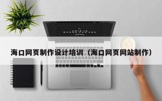 固原海口网页制作设计培训（海口网页网站制作）