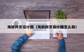 固原海鲜网页设计图（海鲜网页设计图怎么做）