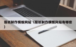 固原报纸制作模板网站（报纸制作模板网站有哪些）