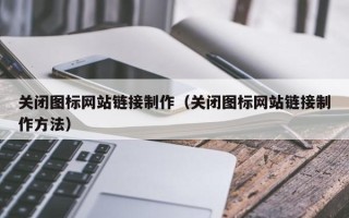 固原关闭图标网站链接制作（关闭图标网站链接制作方法）