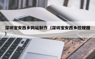 固原深圳宝安西乡网站制作（深圳宝安西乡控规图）