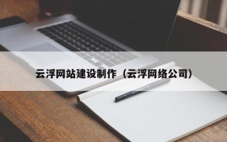 固原云浮网站建设制作（云浮网络公司）